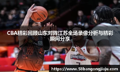 CBA精彩回顾山东对阵江苏全场录像分析与精彩瞬间分享