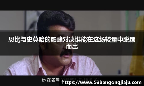 恩比与史莫哈的巅峰对决谁能在这场较量中脱颖而出