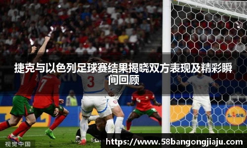 捷克与以色列足球赛结果揭晓双方表现及精彩瞬间回顾